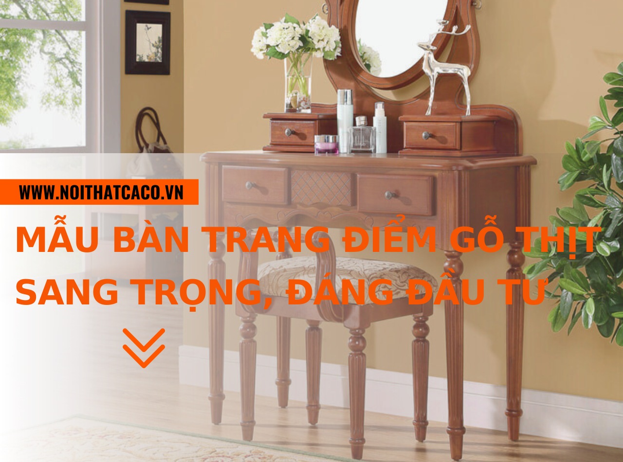 10+ mẫu bàn trang điểm gỗ thịt đẹp, sang trọng, đáng đầu tư