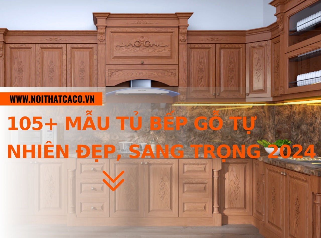 105+ Mẫu tủ bếp gỗ tự nhiên đẹp, nâng tầm không gian sống