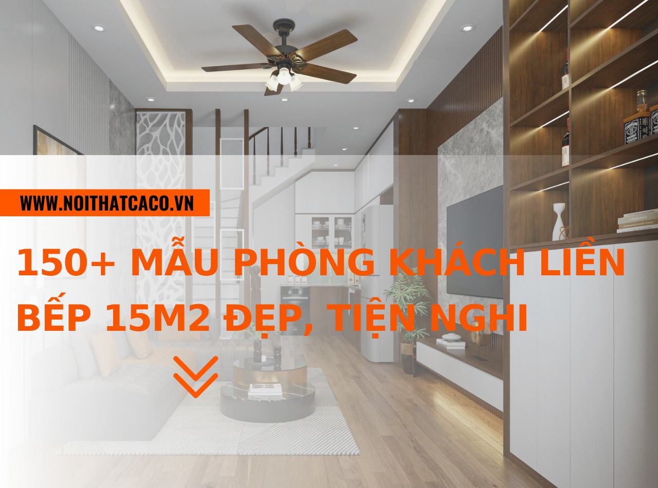 150+ mẫu phòng khách liền bếp 15m2 đẹp, hiện đại, tiện nghi