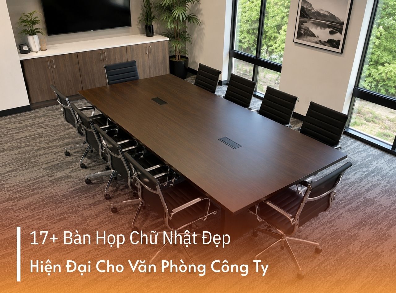 17+ Bàn Họp Chữ Nhật Đẹp, Hiện Đại Cho Văn Phòng Công Ty