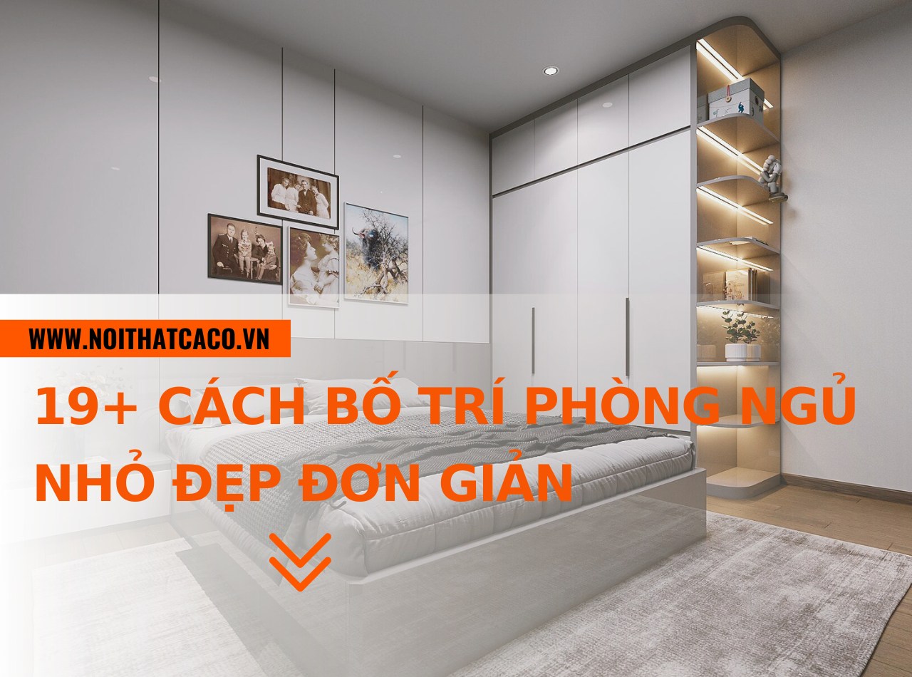 19+ cách bố trí phòng ngủ nhỏ đẹp đơn giản, dễ thực hiện