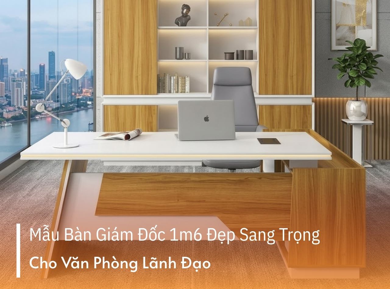 19+ Mẫu Bàn Giám Đốc 1m6 Sang Trọng Cho Lãnh Đạo