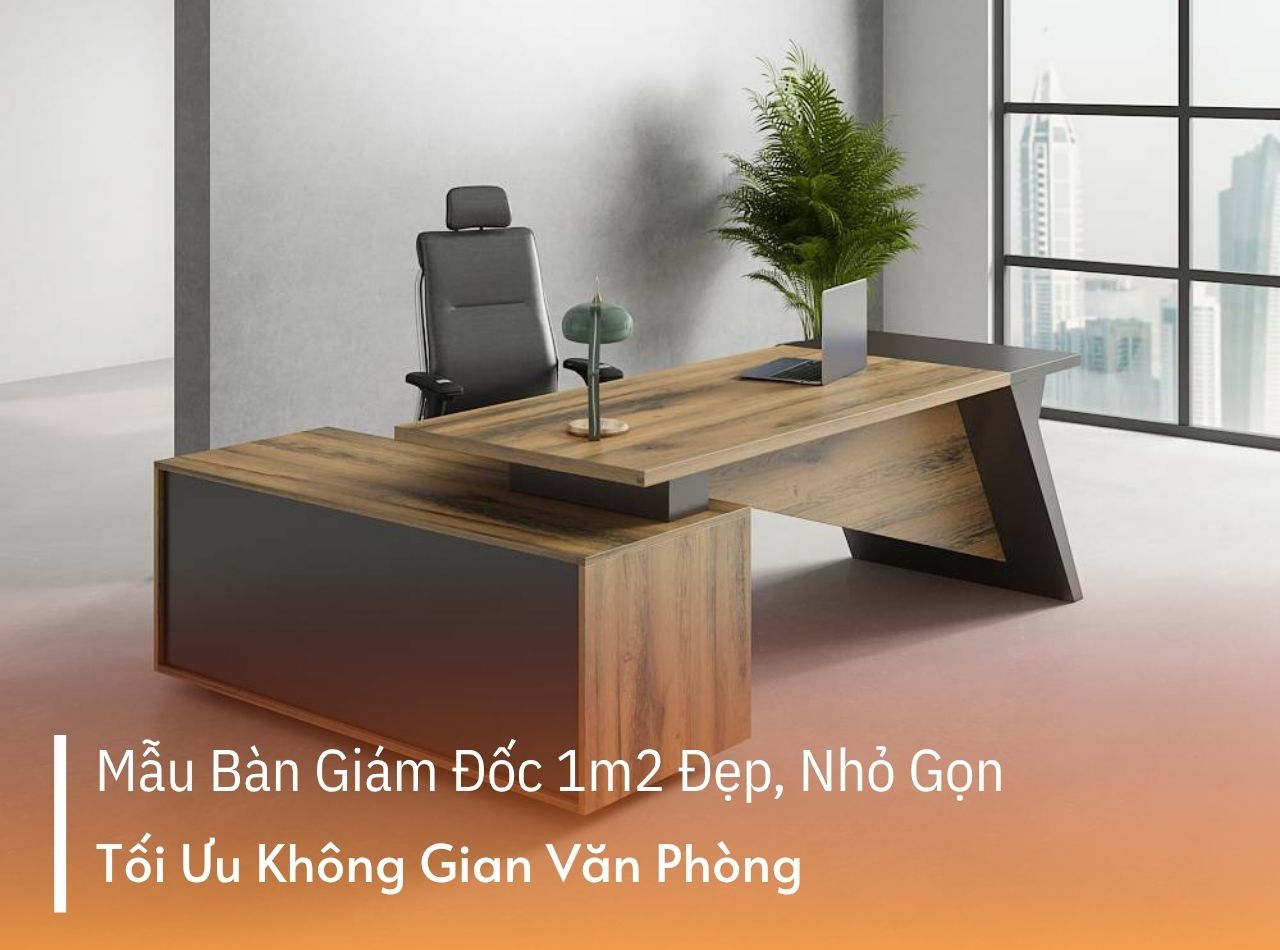 20+ Mẫu Bàn Giám Đốc 1m2 Đẹp, Giải Pháp Cho Văn Phòng Nhỏ