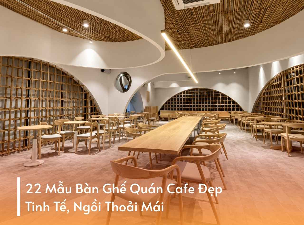 22 Mẫu Bàn Ghế Quán Cafe Đẹp Tinh Tế, Ngồi Thoải Mái