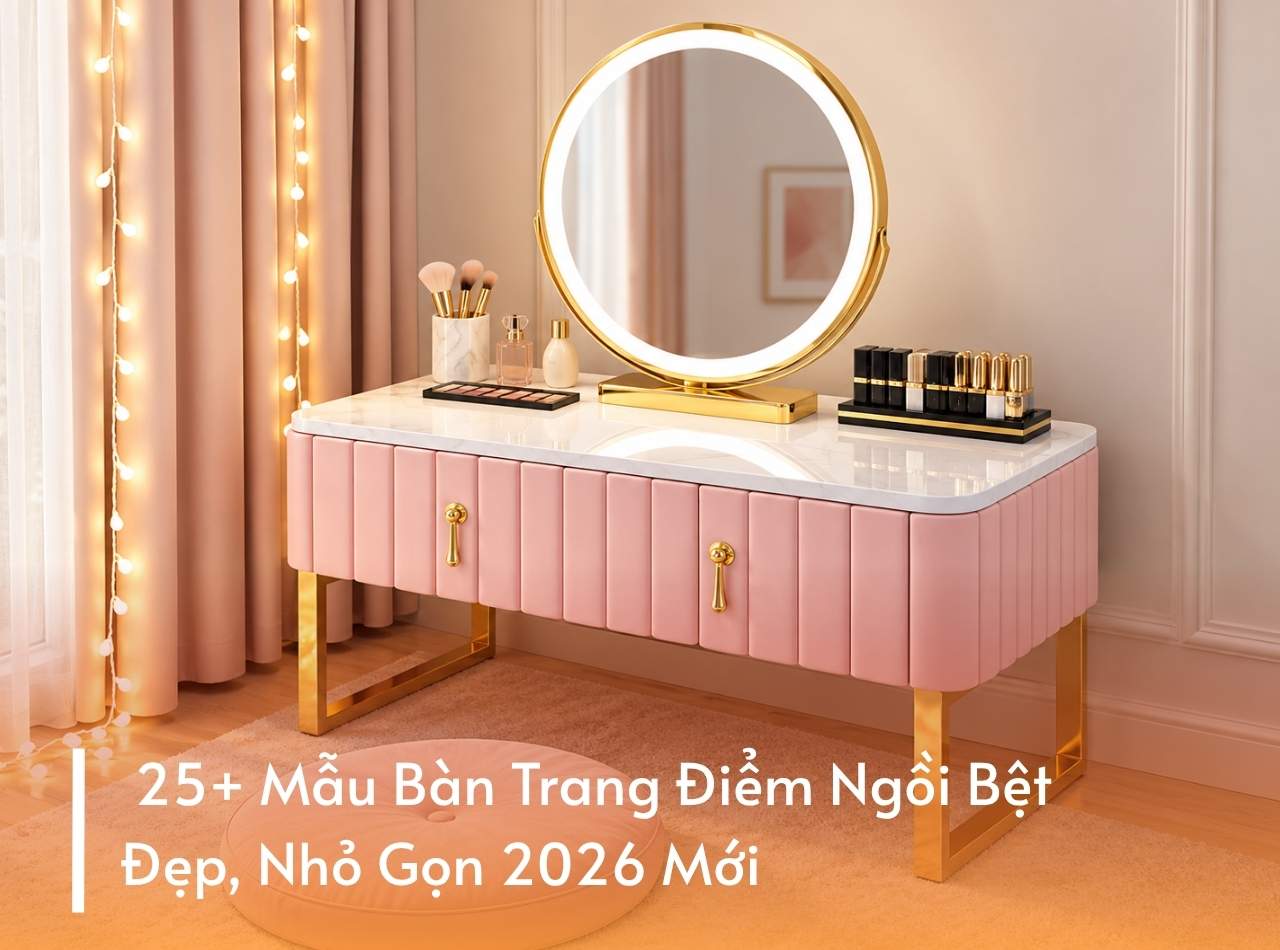 25+ Mẫu Bàn Trang Điểm Ngồi Bệt Đẹp, Nhỏ Gọn 2026 Mới