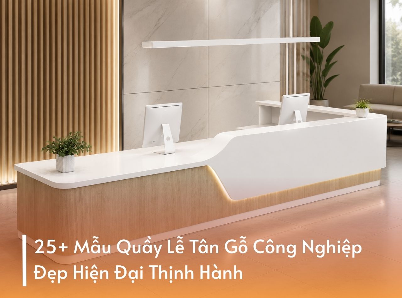 25+ Mẫu Quầy Lễ Tân Gỗ Công Nghiệp Đẹp Hiện Đại Thịnh Hành