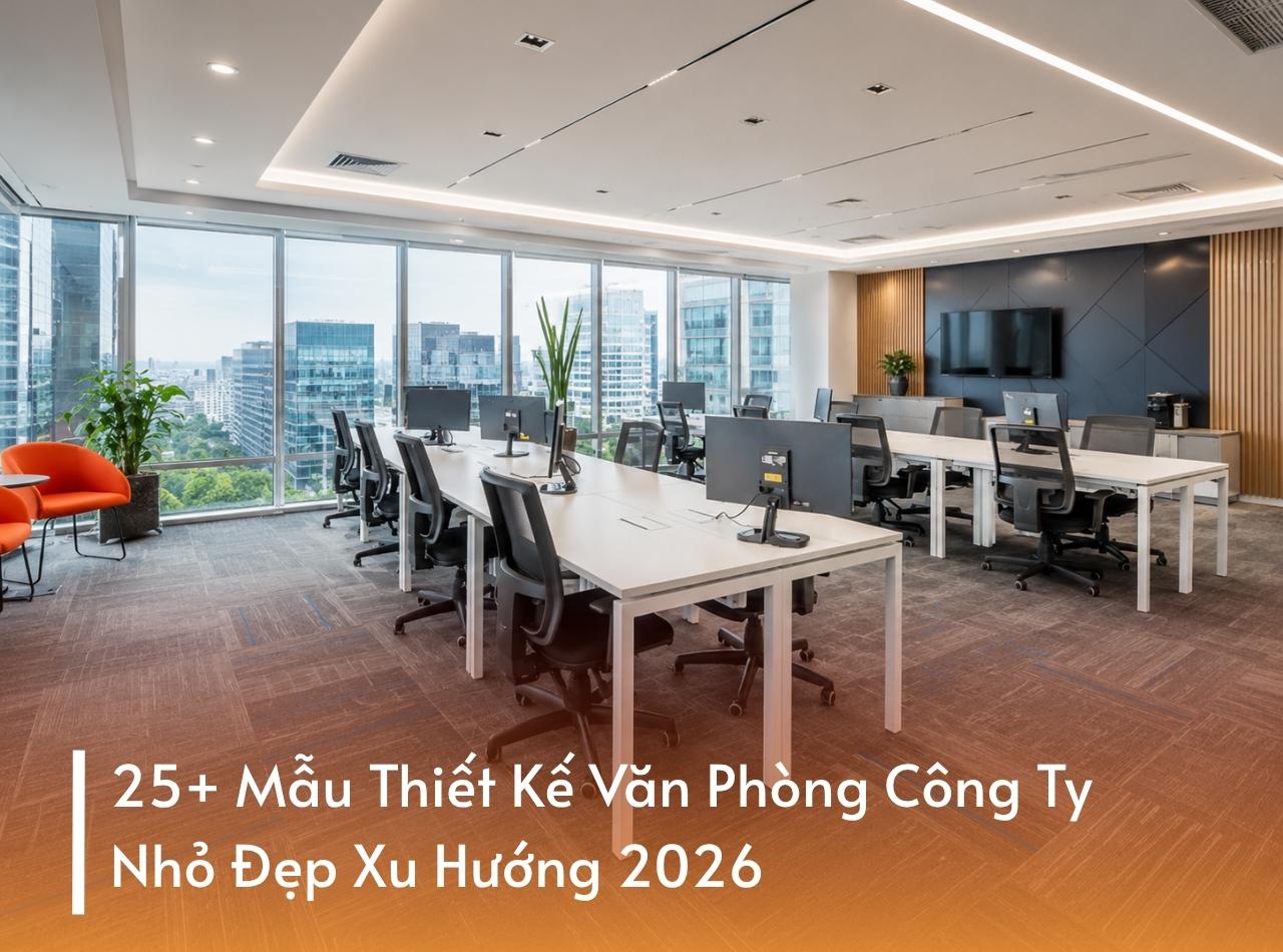 25+ Mẫu Thiết Kế Văn Phòng Công Ty Nhỏ Đẹp Năm 2026