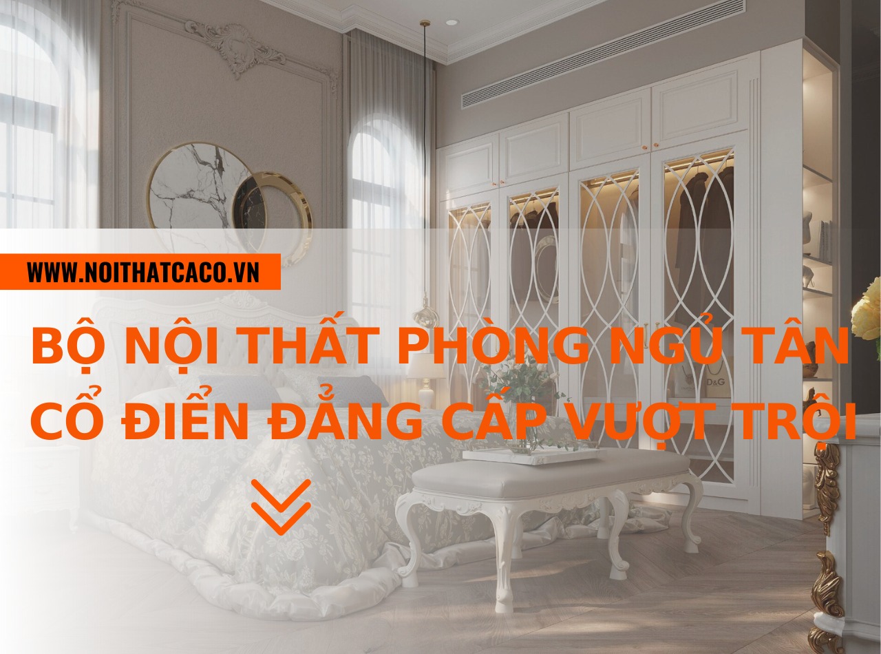 79 bộ nội thất phòng ngủ tân cổ điển đẹp, đẳng cấp vượt trội