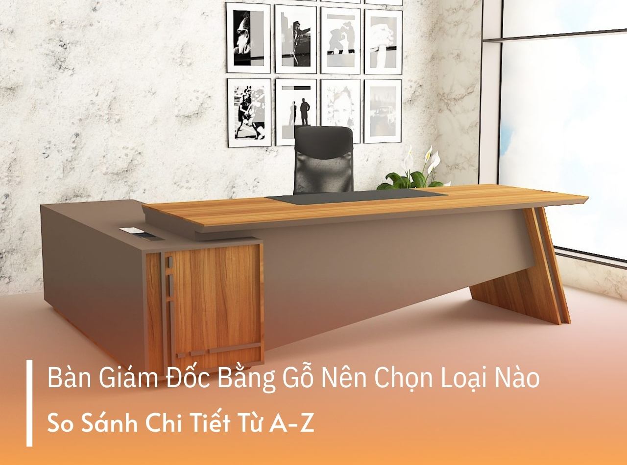 Bàn Giám Đốc Bằng Gỗ Nên Chọn Loại Nào? So Sánh Từ A - Z