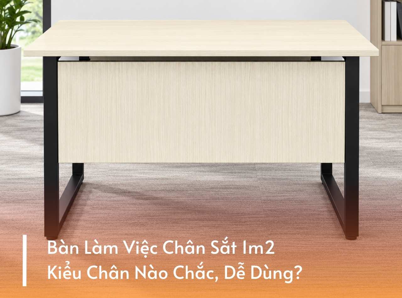 Bàn Làm Việc Chân Sắt 1m2 - Kiểu Chân Nào Chắc, Dễ Dùng?