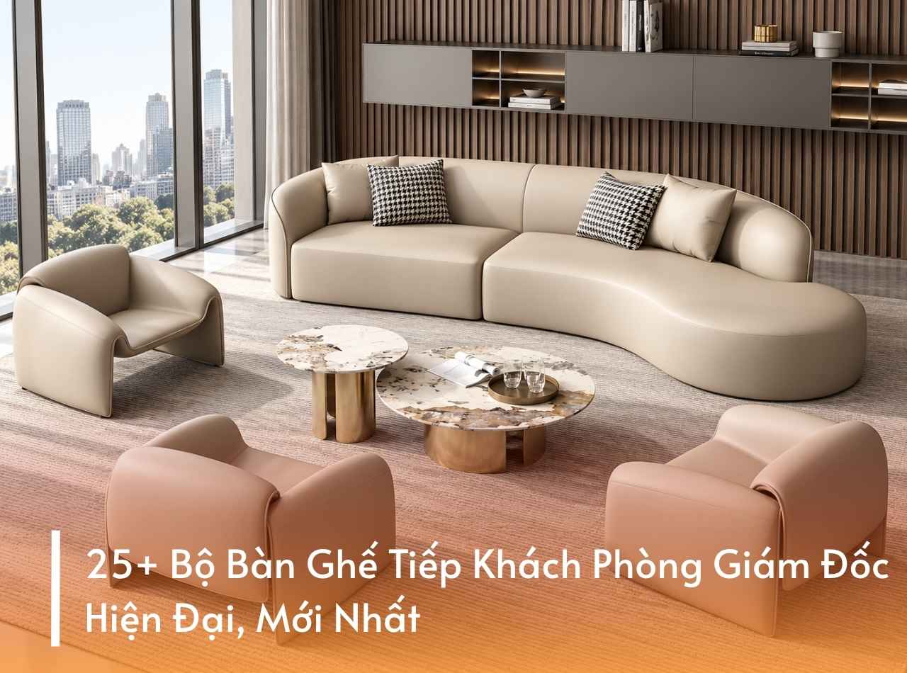 25+ Bộ Bàn Ghế Tiếp Khách Phòng Giám Đốc Hiện Đại, Mới Nhất