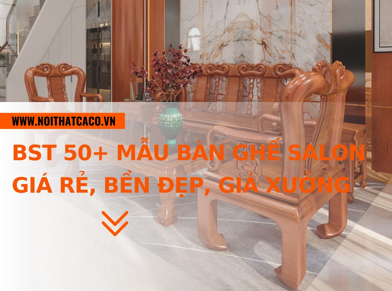 BST 50+ mẫu bàn ghế salon giá rẻ, bền đẹp, giá xưởng