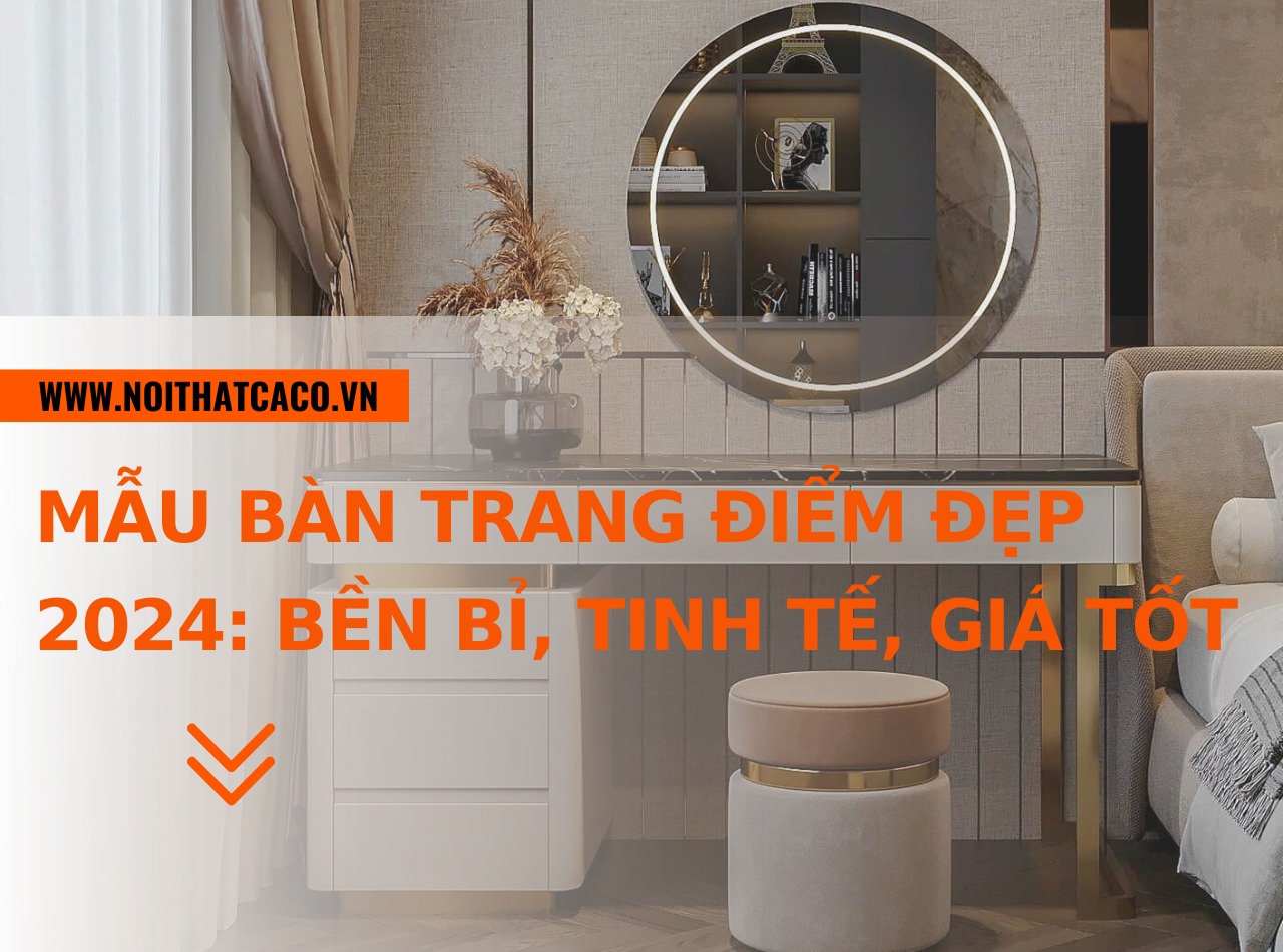 BST mẫu bàn trang điểm đẹp 2024: bền bỉ, thẩm mỹ, giá tốt