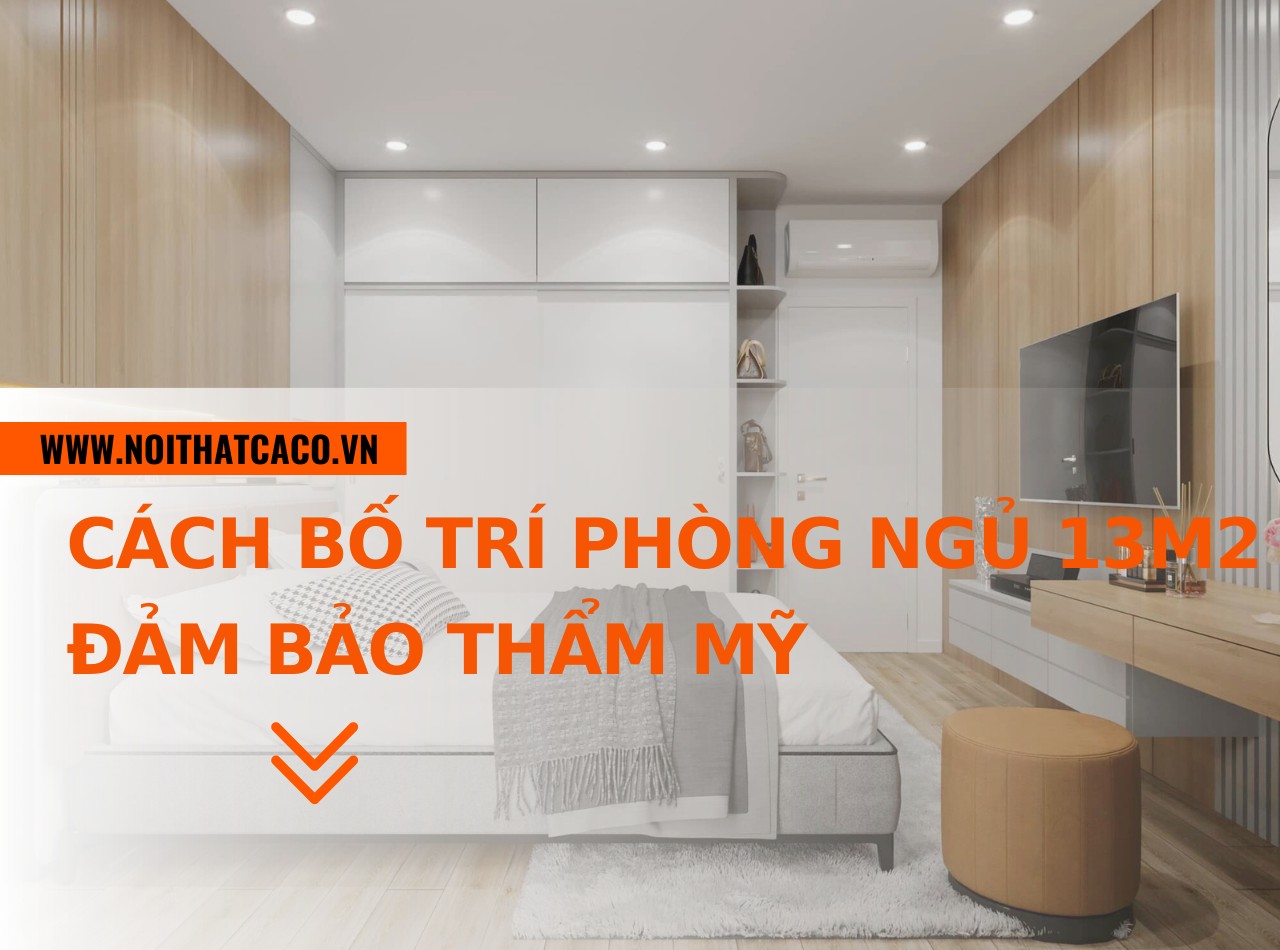 Cách bố trí phòng ngủ 13m2 đảm bảo thẩm mỹ, phong thủy