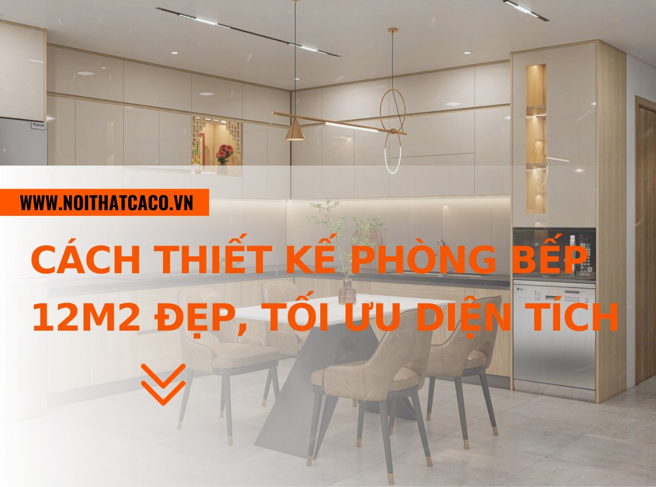 Cách thiết kế phòng bếp 12m2 đẹp, tối ưu diện tích nhà ở