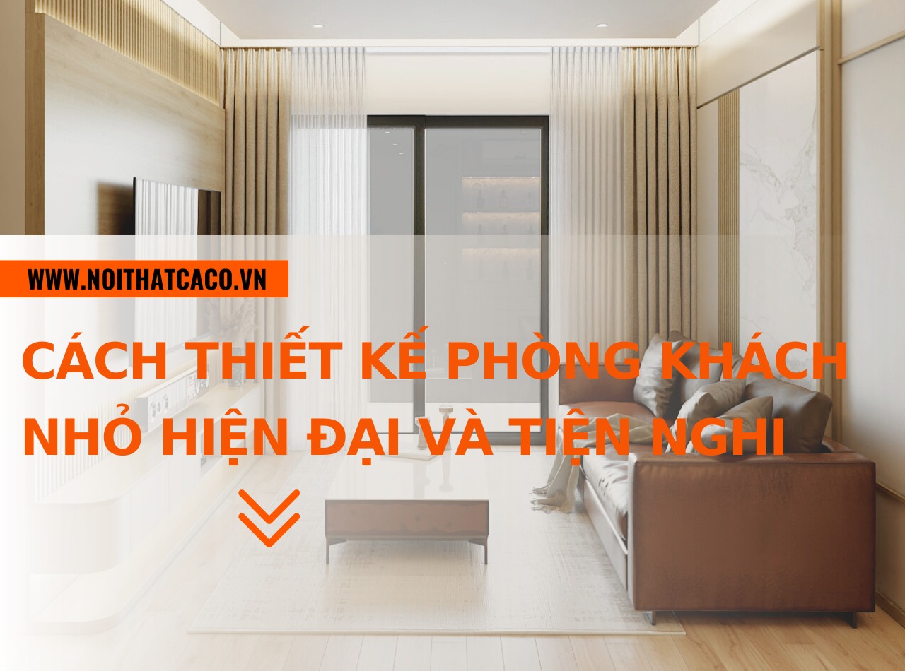 Cách thiết kế phòng khách nhỏ đẹp, hiện đại và tiện nghi