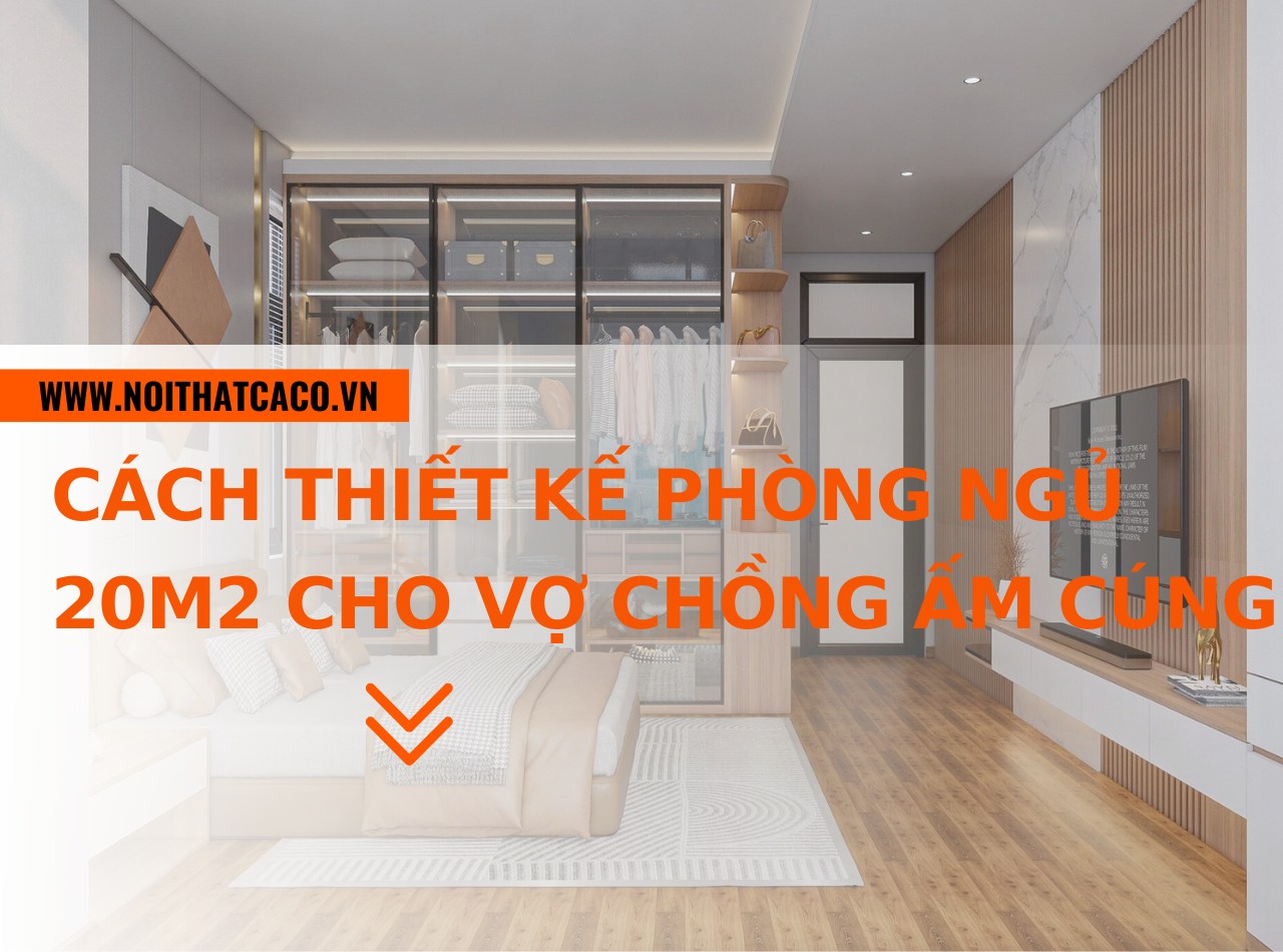 Cách thiết kế phòng ngủ 20m2 cho vợ chồng ấm cúng, lãng mạn