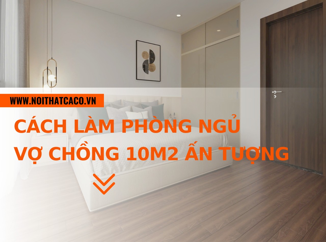 Cách “hô biến” phòng ngủ vợ chồng 10m2 trở nên ấn tượng