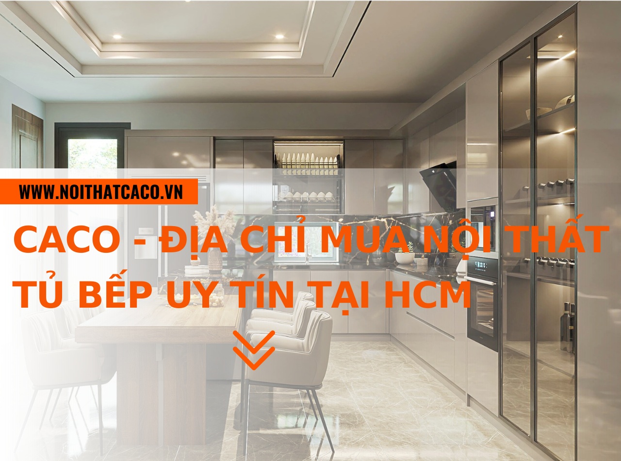 Nội Thất CaCo - địa chỉ mua nội thất tủ bếp uy tín tại HCM