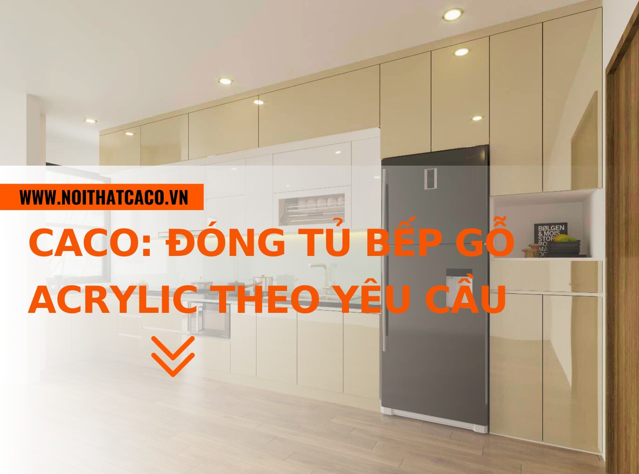 CaCo: đóng tủ bếp gỗ acrylic theo yêu cầu, miễn phí thiết kế