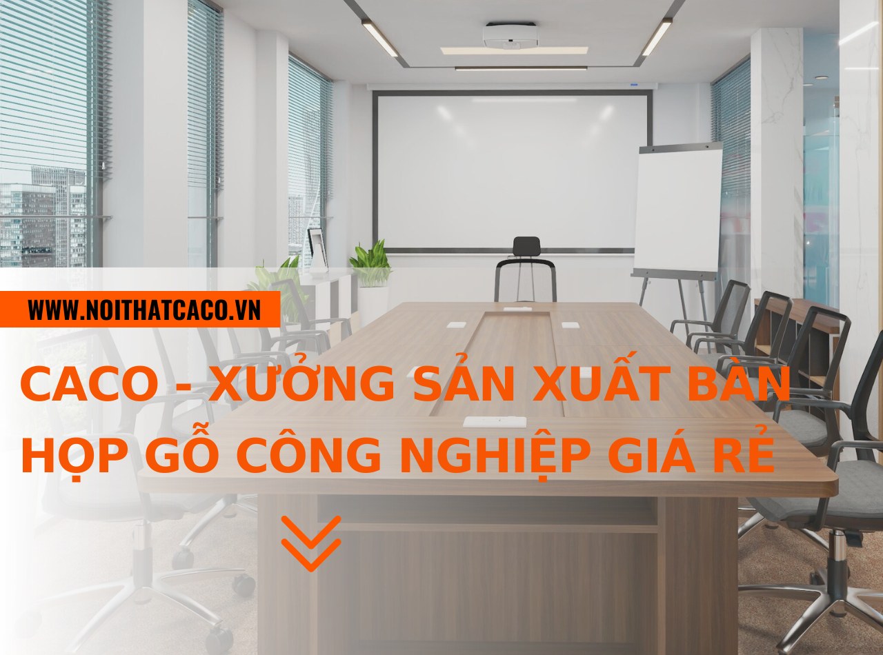 CaCo - xưởng sản xuất bàn họp gỗ công nghiệp đẹp, giá rẻ