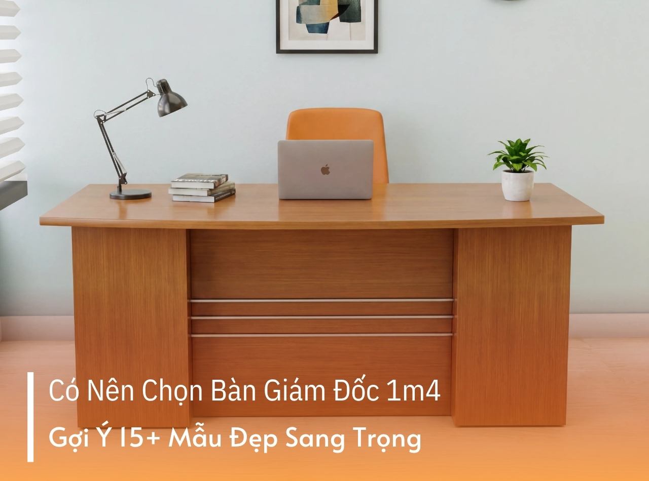 Có Nên Chọn Bàn Giám Đốc 1m4? Ưu Nhược Điểm, 15+ Mẫu Đẹp