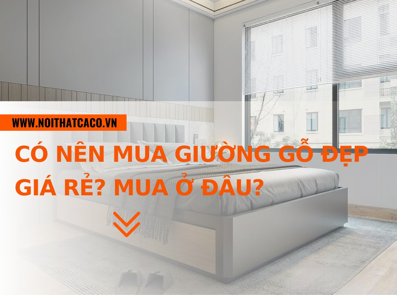 Có nên mua giường gỗ đẹp giá rẻ? Mua ở đâu chất lượng?