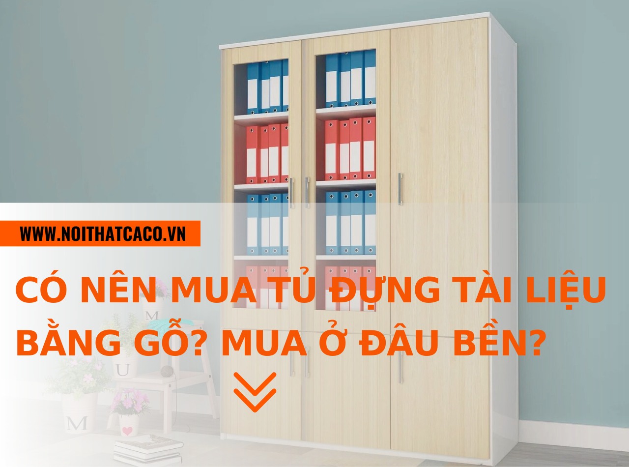 Có nên mua tủ đựng tài liệu bằng gỗ? Mua ở đâu bền, đẹp, rẻ?