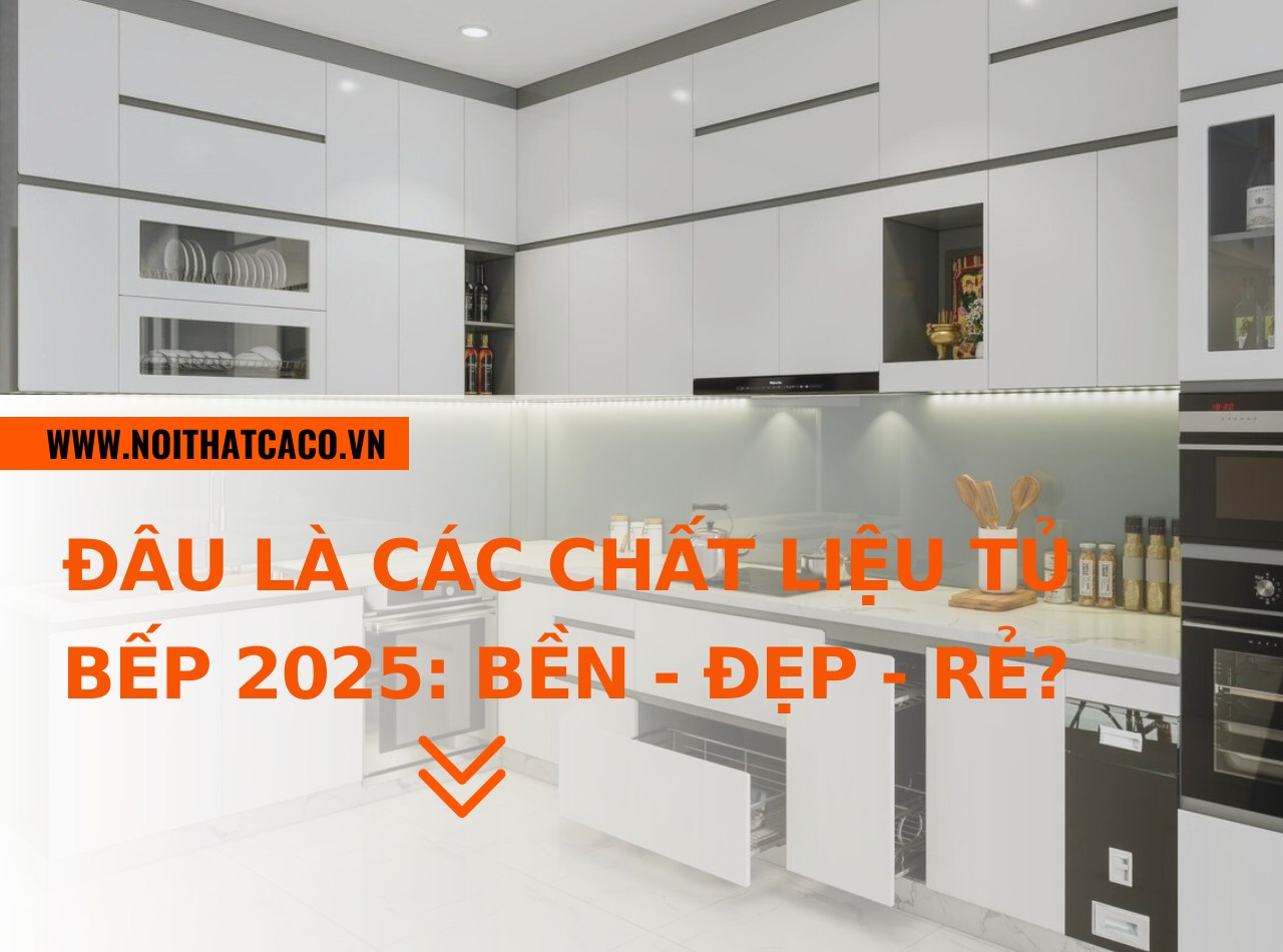 Đâu là các chất liệu tủ bếp 2025: bền - đẹp - rẻ? XEM NGAY