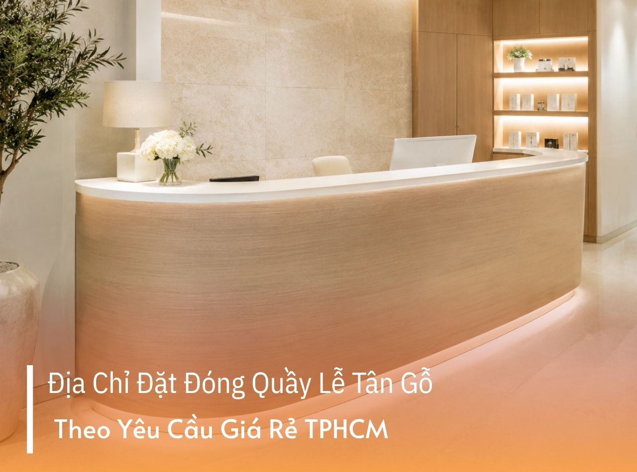 Địa Chỉ Đặt Đóng Quầy Lễ Tân Gỗ Theo Yêu Cầu Giá Rẻ TPHCM