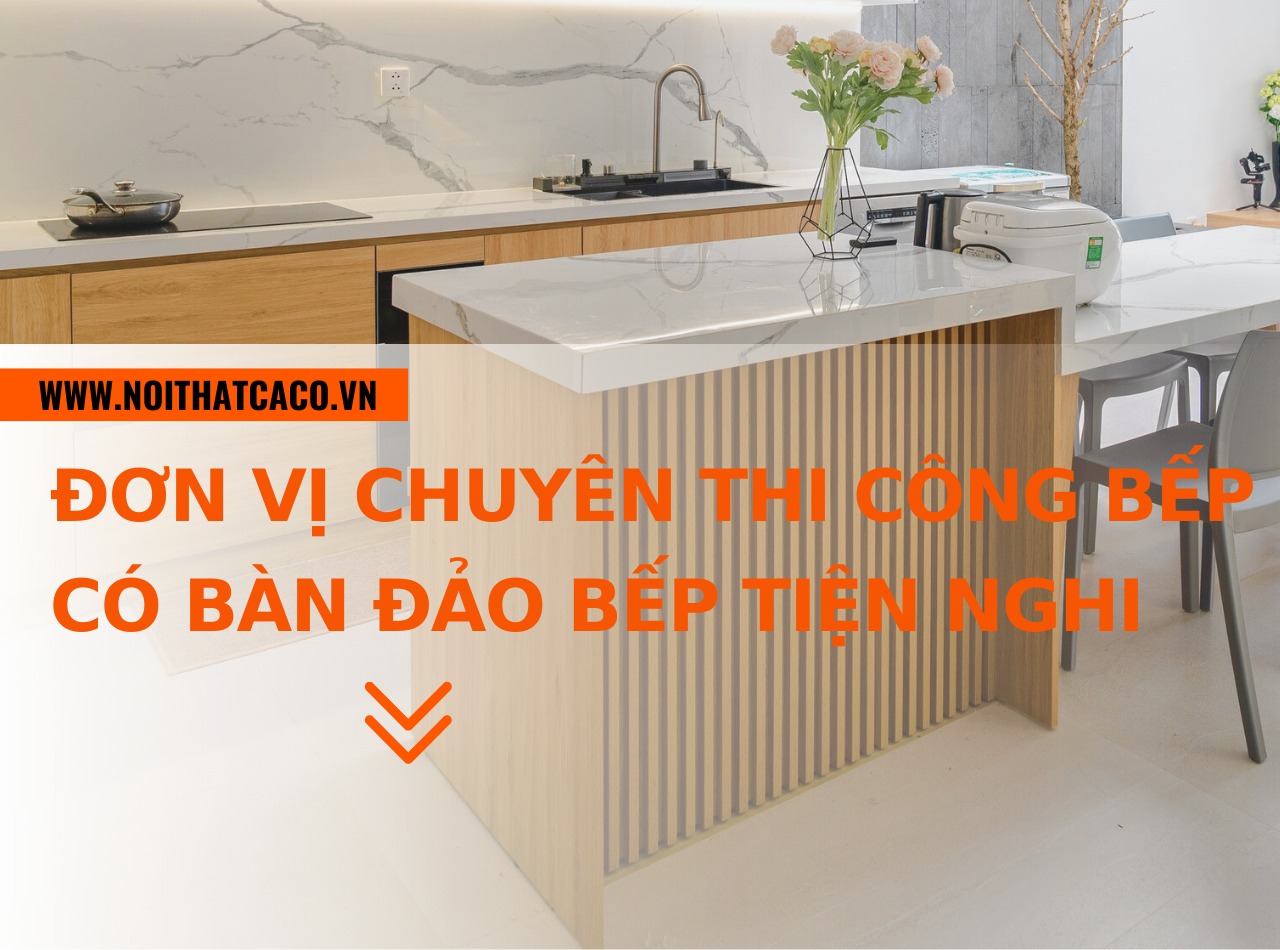 Đơn vị chuyên thi công tủ bếp có bàn đảo bếp đẹp, tiện nghi