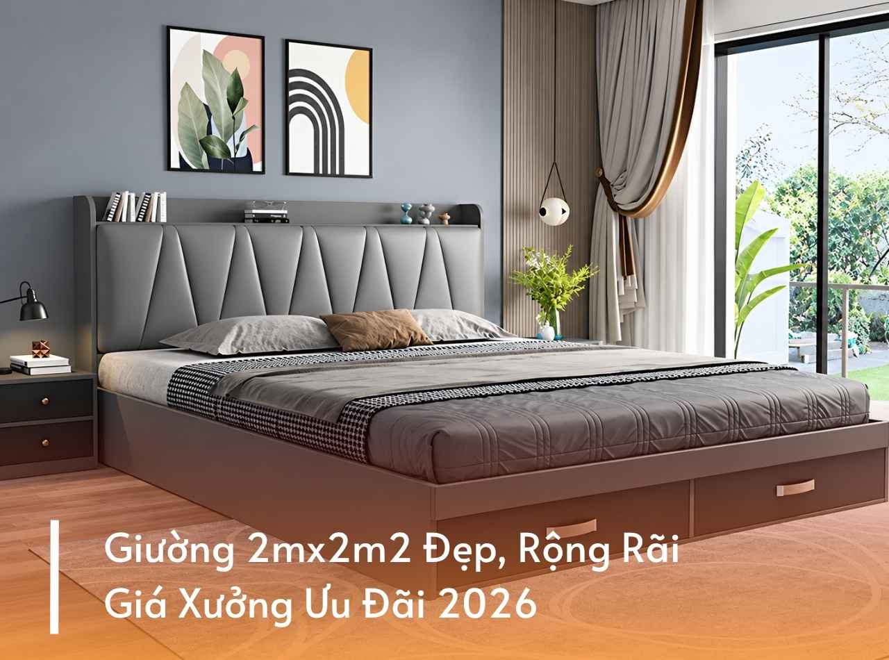 Giường 2mx2m2 Đẹp, Rộng Rãi, Giá Xưởng Ưu Đãi 2026