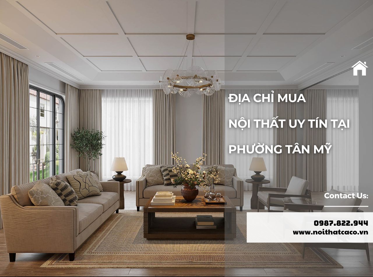 Gợi Ý 10+ Địa Chỉ Cung Cấp Nội Thất Uy Tín Tại Phường Tân Mỹ