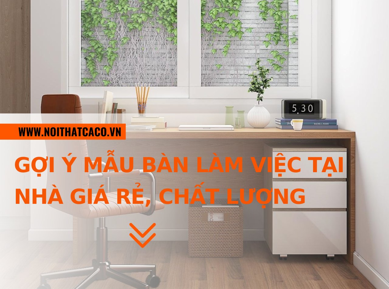 Gợi ý các mẫu bàn làm việc tại nhà giá rẻ, chất lượng