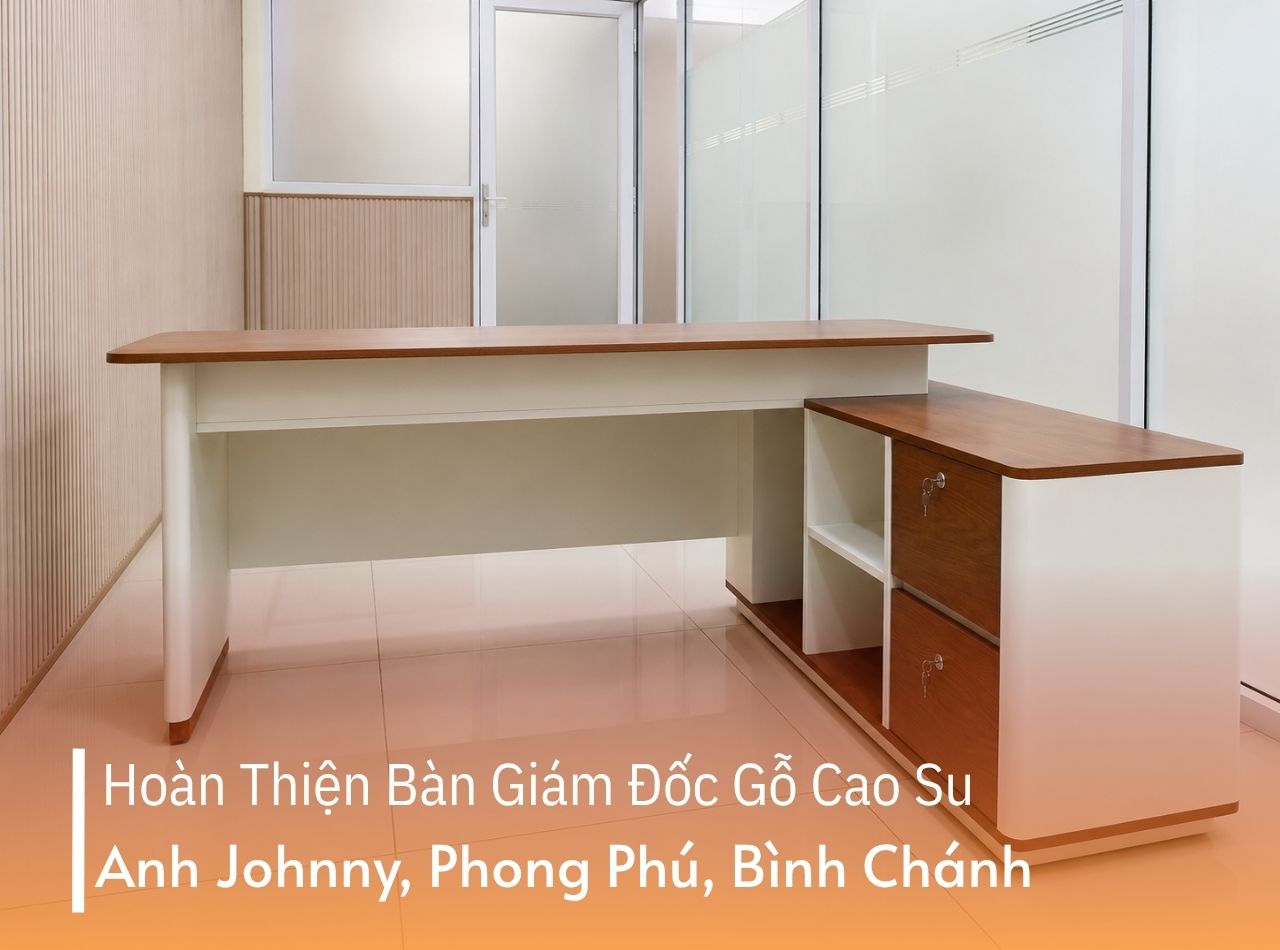Hoàn Thiện Bàn Giám Đốc Gỗ Cao Su Cho Anh Johnny Tại Bình Chánh