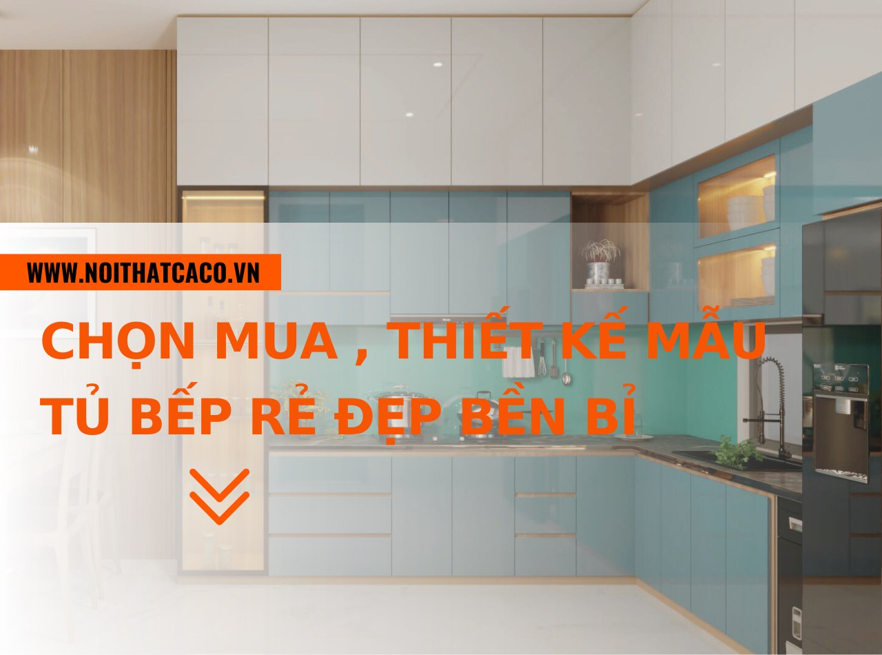 Kinh nghiệm chọn mua, thiết kế tủ bếp rẻ đẹp, bền bỉ