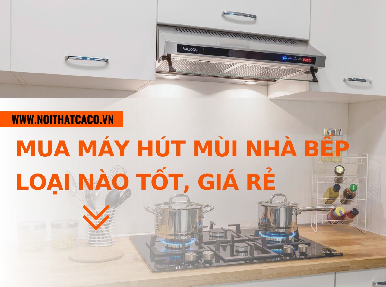 Kinh nghiệm mua máy hút mùi nhà bếp loại nào tốt, giá rẻ