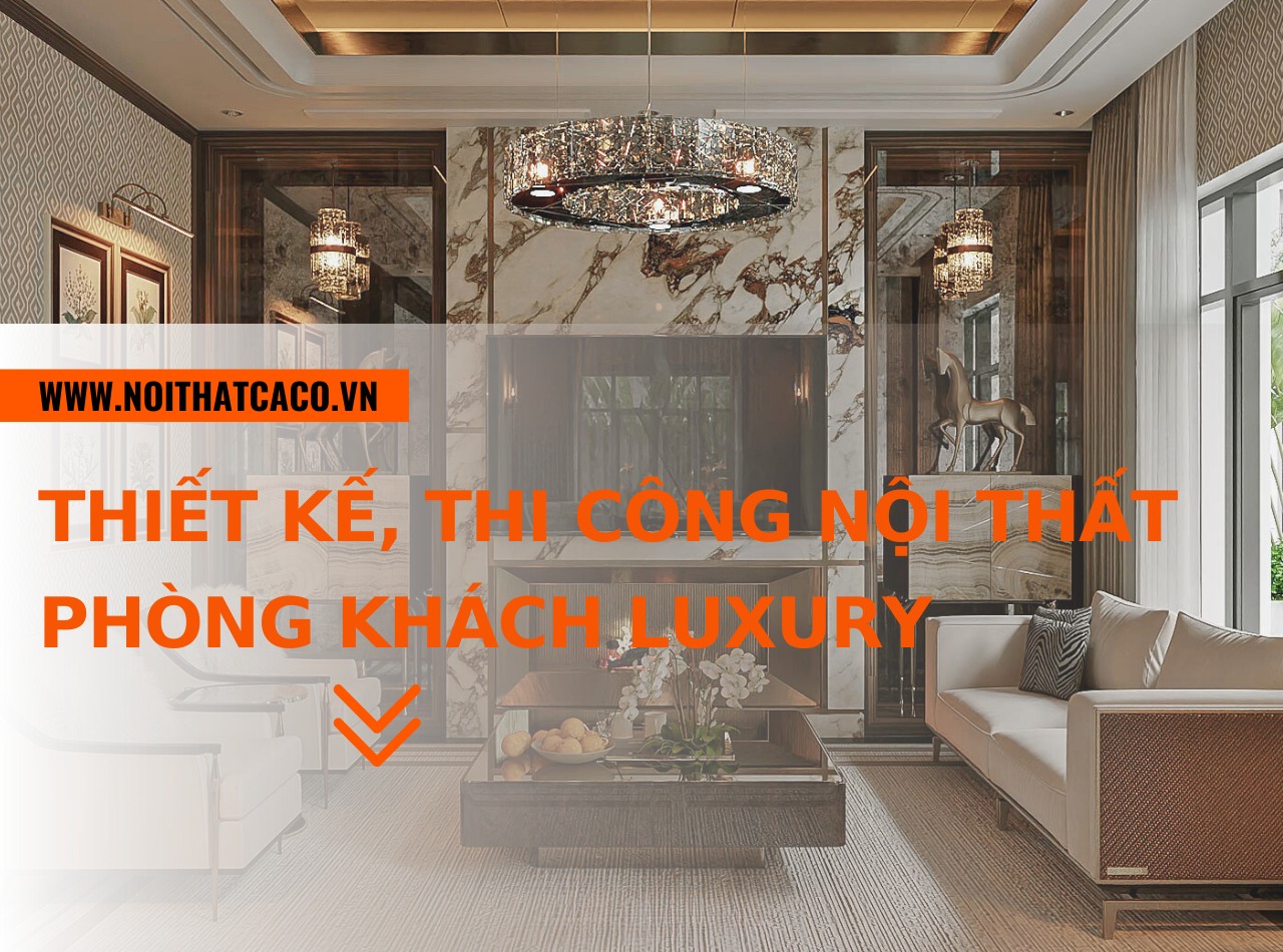 Kinh nghiệm thiết kế, thi công nội thất phòng khách luxury