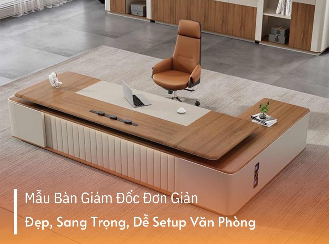 Mẫu Bàn Giám Đốc Đơn Giản Đẹp Sang Trọng, Dễ Setup Văn Phòng