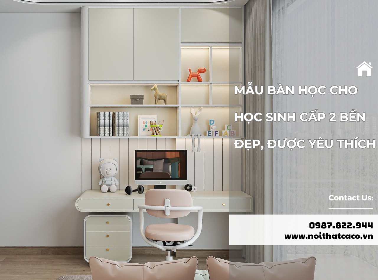 Mẫu bàn học cho học sinh cấp 2 bền đẹp, được yêu thích