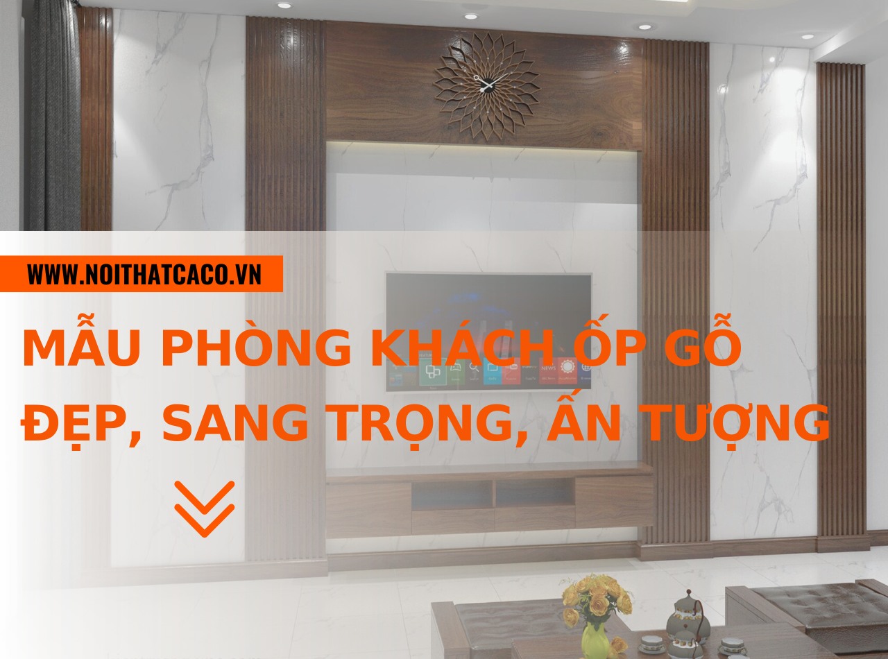 Mẫu phòng khách ốp gỗ đẹp, sang trọng, đầy ấn tượng