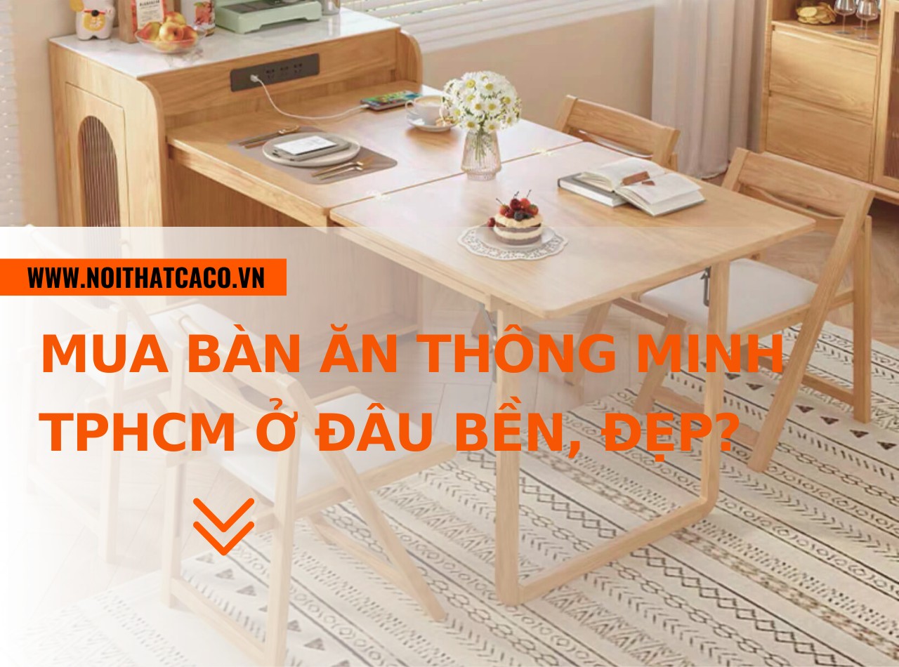 Mua bàn ăn thông minh TPHCM ở đâu đẹp, chất lượng, giá rẻ?