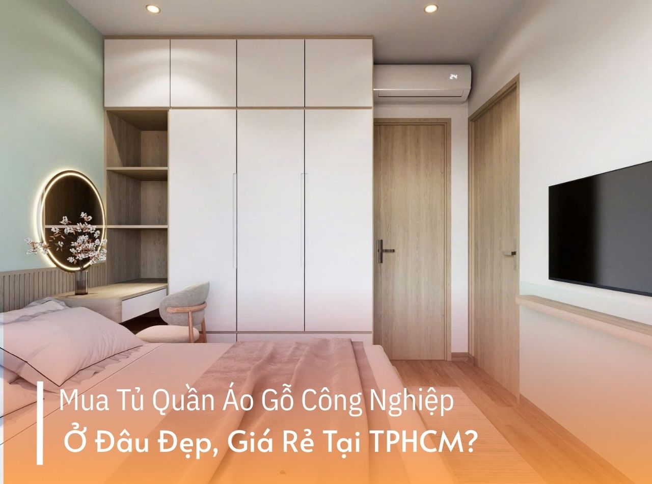 Mua Tủ Quần Áo Gỗ Công Nghiệp Ở Đâu Đẹp, Giá Rẻ Tại TPHCM?