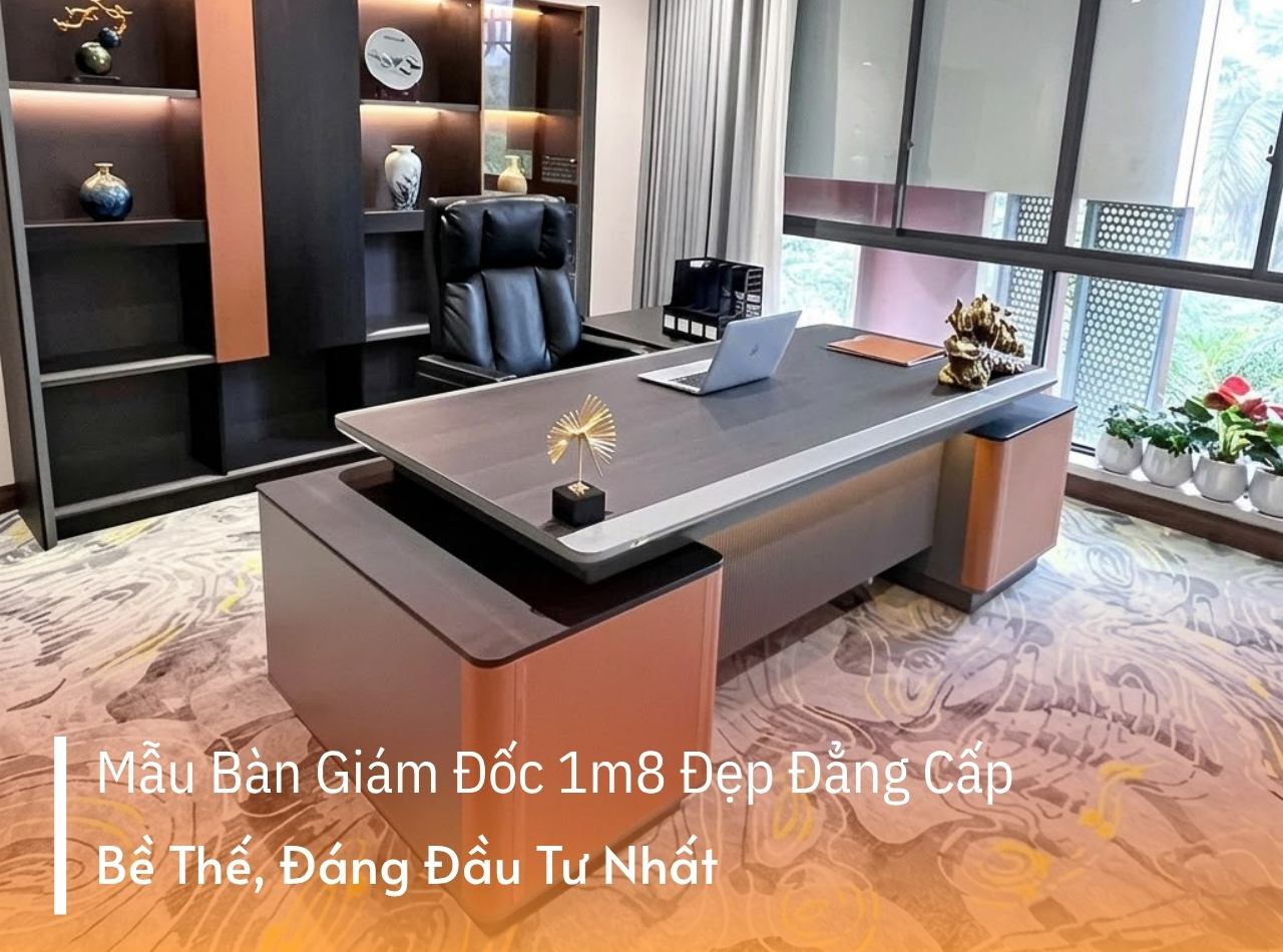 Nâng Tầm Vị Thế Với Các Mẫu Bàn Giám Đốc 1m8 Bề Thế Nhất