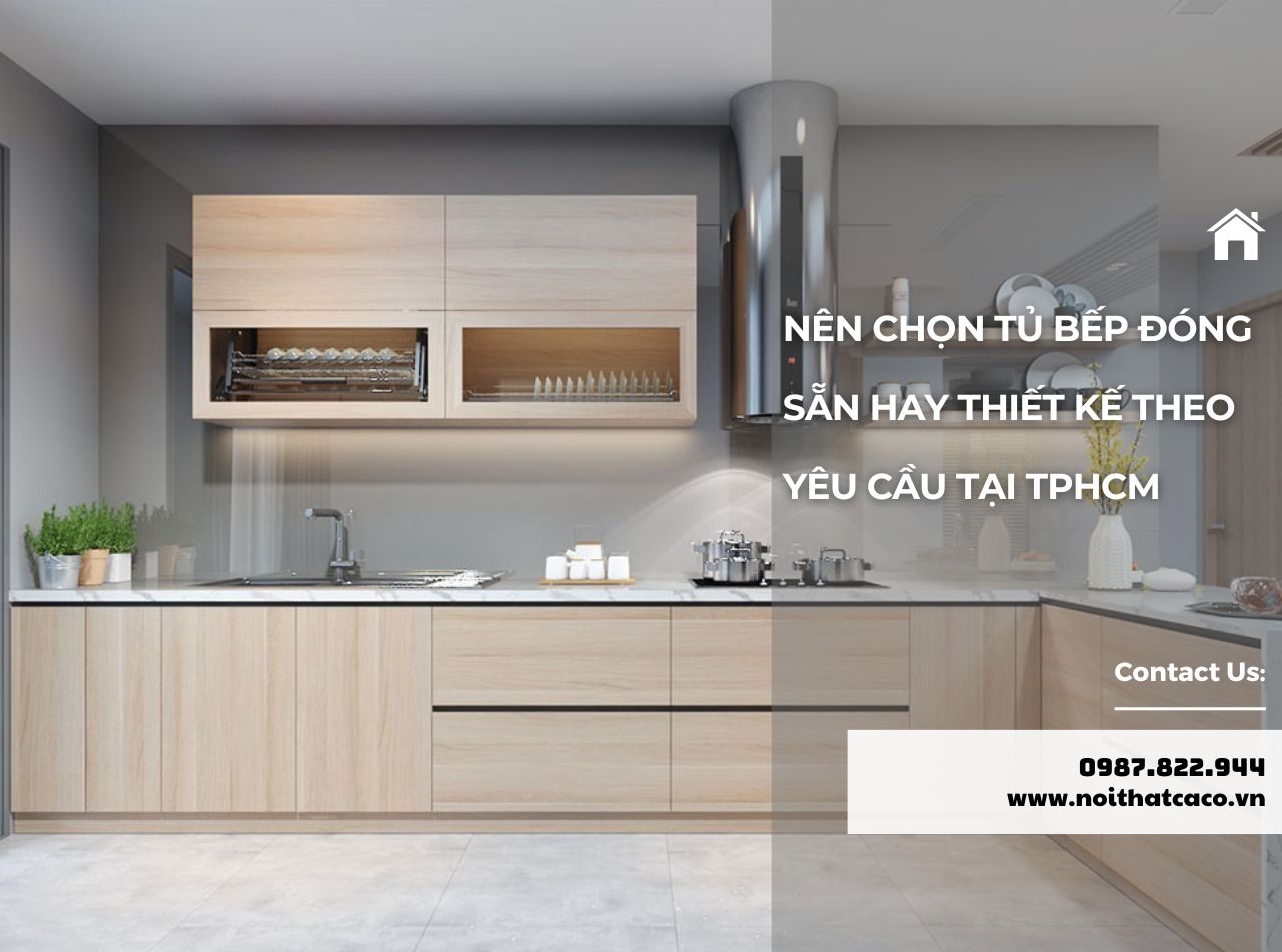 Chọn Tủ Bếp Đóng Sẵn Hay Thiết Kế Theo Yêu Cầu Tại TPHCM