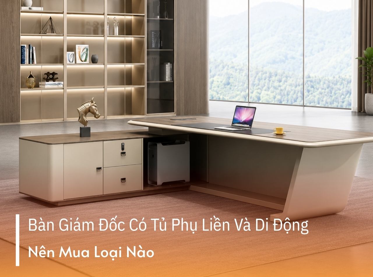 Nên Mua Bàn Giám Đốc Có Tủ Phụ Liền Hay Tủ Di Động?