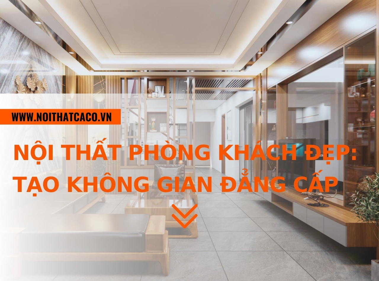 Nội thất phòng khách đẹp: giúp tạo không gian sống đẳng cấp