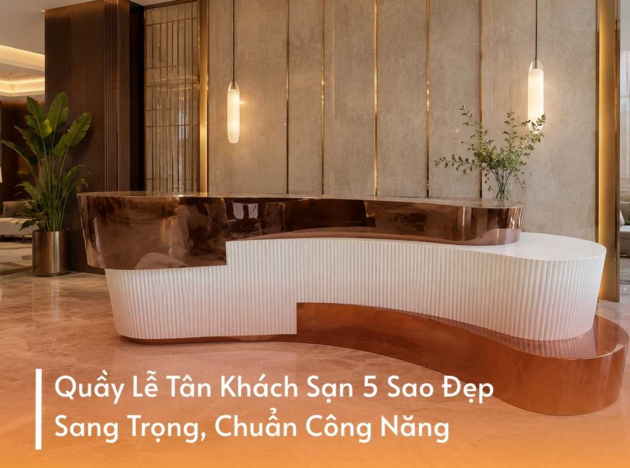 Quầy Lễ Tân Khách Sạn 5 Sao Đẹp, Sang Trọng, Chuẩn Công Năng