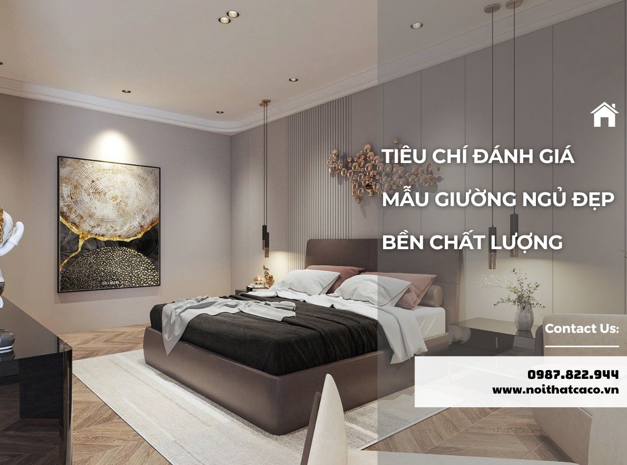 Tiêu Chí Đánh Giá Mẫu Giường Ngủ Đẹp, Bền, Chất Lượng