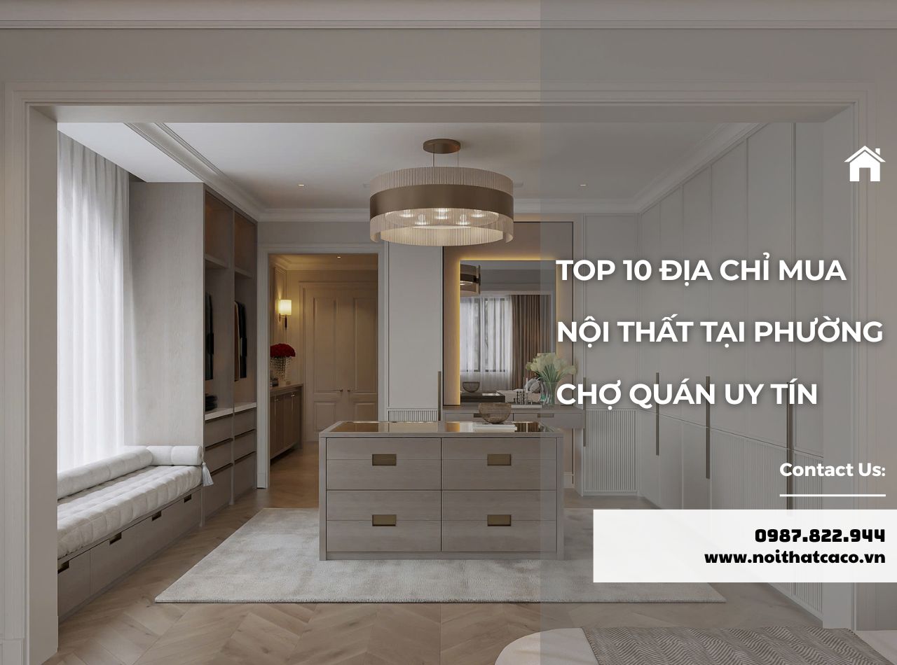 TOP 10 Địa Chỉ Mua Nội Thất Tại Phường Chợ Quán Uy Tín